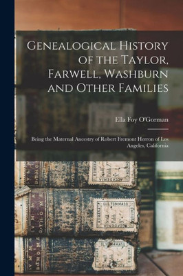 Genealogical History of the Taylor, Farwell, Washburn and Other Families: Being the Maternal Ancestry of Robert Fremont Herron of Los Angeles, California