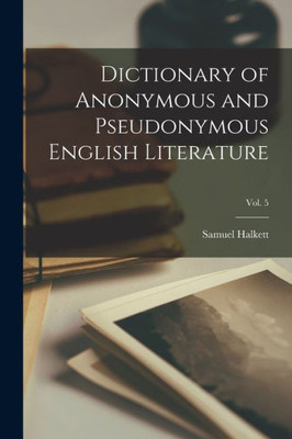 Dictionary of Anonymous and Pseudonymous English Literature; Vol. 5