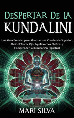 Despertar de la Kundalini: Una guía esencial para alcanzar una conciencia superior, abrir el tercer ojo, equilibrar los chakras y comprender la iluminación espiritual (Spanish Edition)