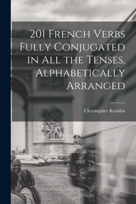 201 French Verbs Fully Conjugated in All the Tenses, Alphabetically Arranged