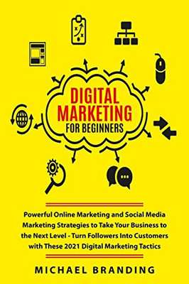 Digital Marketing for Beginners: Powerful Online Marketing and Social Media Marketing Strategies to Take Your Business to the Next Level - Turn ... with These 2021 Digital Marketing Tactics - 9781801867047