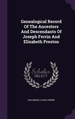 Genealogical Record Of The Ancestors And Descendants Of Joseph Ferrin And Elizabeth Preston Genealogical Record Of The Ancestors And Descendants Of Joseph Ferrin And Elizabeth Preston