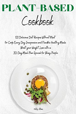 Plant-Based Cookbook: 101 Delicious Diet Recipes Without Meat for Cook Every Day Inexpensive and Flexible Healthy Meals. Boost your Weight Loss with a 30-Day Meal Plan Special for Busy People - 9781914154409