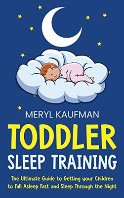 Toddler Sleep Training: The Ultimate Guide to Getting Your Children to Fall Asleep Fast and Sleep Through the Night