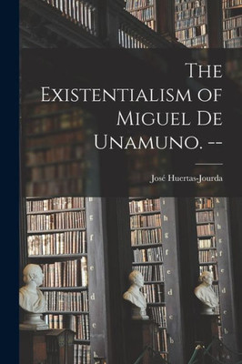 The Existentialism of Miguel De Unamuno. --