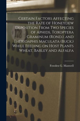 Certain Factors Affecting the Rate of Honeydew Deposition From Two Species of Aphids, Toxoptera Graminum (Rond.), and Therioaphis Maculata (Buck.) ... on Host Plants Wheat, Barley and Alfalfa