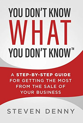 You Don't Know What You Don't Know: A Step-by-Step Guide For Getting the Most From the Sale of Your Business - Hardcover