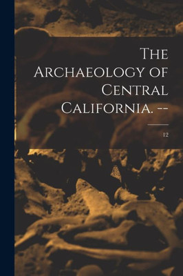 The Archaeology of Central California. --; 12