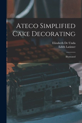 Ateco Simplified Cake Decorating: Illustrated