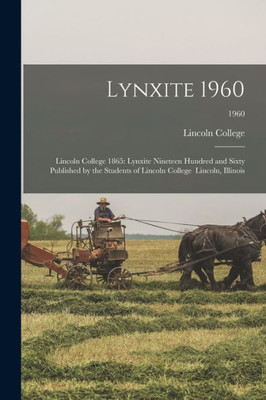 Lynxite 1960: Lincoln College 1865: Lynxite Nineteen Hundred and Sixty Published by the Students of Lincoln College Lincoln, Illinois; 1960