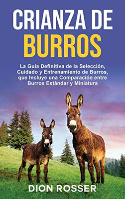 Crianza de Burros: La Guía Definitiva de la Selección, Cuidado y Entrenamiento de Burros, que Incluye una Comparación entre Burros Estándar y ... entre Burros Estándar y (Spanish Edition)