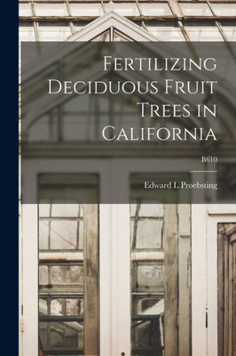 Fertilizing Deciduous Fruit Trees in California; B610