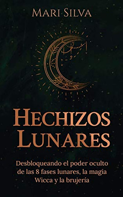 Hechizos lunares: Desbloqueando el poder oculto de las 8 fases lunares, la magia Wicca y la brujería (Spanish Edition)