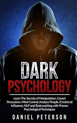 Dark Psychology: Learn The Secrets of Manipulation, Covert Persuasion, Mind Control, Analyze People, Emotional Influence, NLP and Brainwashing with Proven Psychological Techniques - Paperback