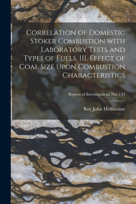 Correlation of Domestic Stoker Combustion With Laboratory Tests and Types of Fuels. III. Effect of Coal Size Upon Combustion Characteristics; Report of Investigations No. 133