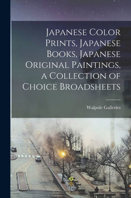 Japanese Color Prints, Japanese Books, Japanese Original Paintings, a Collection of Choice Broadsheets
