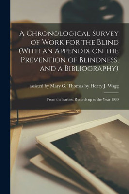A Chronological Survey of Work for the Blind (With an Appendix on the Prevention of Blindness, and a Bibliography): From the Earliest Records up to the Year 1930