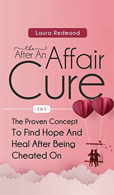 The After An Affair Cure 2 In 1: The Proven Concept To Find Hope And Heal After Being Cheated On - Hardcover