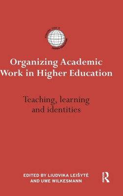 Organizing Academic Work in Higher Education: Teaching, learning and identities (International Studies in Higher Education)