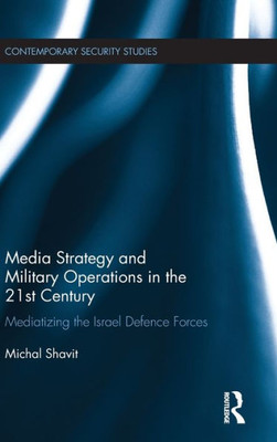 Media Strategy and Military Operations in the 21st Century: Mediatizing the Israel Defence Forces (Contemporary Security Studies)
