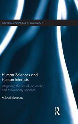 Human Sciences and Human Interests: Integrating the Social, Economic, and Evolutionary Sciences (Routledge Advances in Sociology)