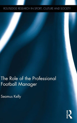 The Role of the Professional Football Manager (Routledge Research in Sport, Culture and Society)