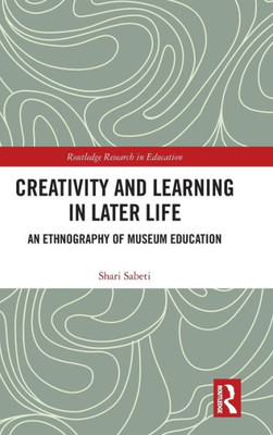 Creativity and Learning in Later Life: An Ethnography of Museum Education (Routledge Research in Education)