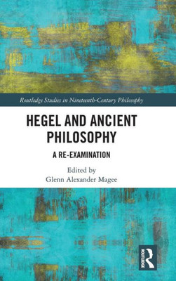 Hegel and Ancient Philosophy: A Re-Examination (Routledge Studies in Nineteenth-Century Philosophy)