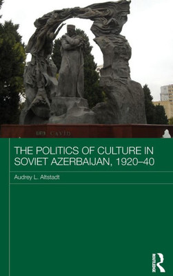 The Politics of Culture in Soviet Azerbaijan, 1920-40 (Routledge Studies in the History of Russia and Eastern Europe)