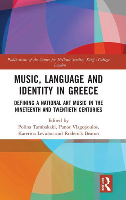 Music, Language and Identity in Greece: Defining a National Art Music in the Nineteenth and Twentieth Centuries (Publications of the Centre for Hellenic Studies, King's College London)