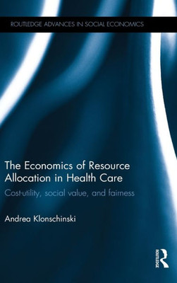 The Economics of Resource Allocation in Health Care: Cost-utility, social value, and fairness (Routledge Advances in Social Economics)