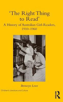 æThe Right Thing to ReadÆ: A History of Australian Girl-Readers, 1910-1960 (Children's Literature and Culture)