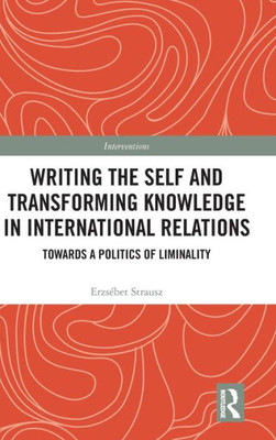 Writing the Self and Transforming Knowledge in International Relations: Towards a Politics of Liminality (Interventions)