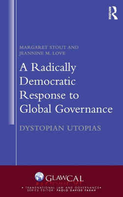 A Radically Democratic Response to Global Governance: Dystopian Utopias (Transnational Law and Governance)