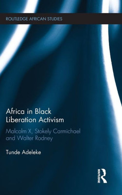 Africa in Black Liberation Activism: Malcolm X, Stokely Carmichael and Walter Rodney (Routledge African Studies)