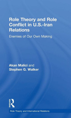 Role Theory and Role Conflict in U.S.-Iran Relations: Enemies of Our Own Making (Role Theory and International Relations)