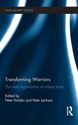 Transforming Warriors: The Ritual Organization of Military Force (Cass Military Studies)