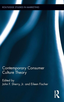 Contemporary Consumer Culture Theory (Routledge Studies in Marketing)