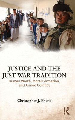 Justice and the Just War Tradition: Human Worth, Moral Formation, and Armed Conflict