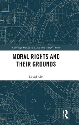 Moral Rights and Their Grounds (Routledge Studies in Ethics and Moral Theory)