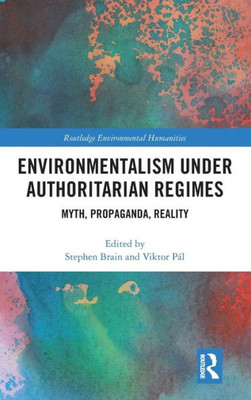 Environmentalism under Authoritarian Regimes: Myth, Propaganda, Reality (Routledge Environmental Humanities)