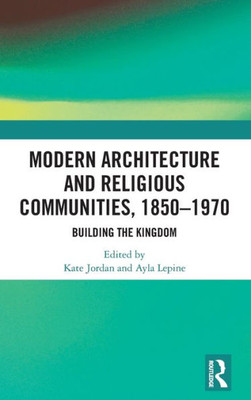 Modern Architecture and Religious Communities, 1850û1970: Building the Kingdom