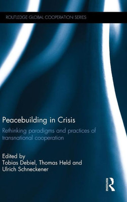 Peacebuilding in Crisis: Rethinking Paradigms and Practices of Transnational Cooperation (Routledge Global Cooperation Series)