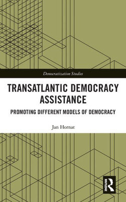 Transatlantic Democracy Assistance: Promoting Different Models of Democracy (Democratization and Autocratization Studies)