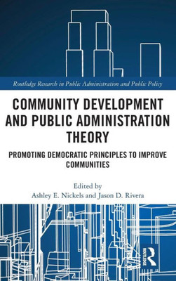 Community Development and Public Administration Theory: Promoting Democratic Principles to Improve Communities (Routledge Research in Public Administration and Public Policy)