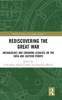 Rediscovering the Great War: Archaeology and Enduring Legacies on the Soca and Eastern Fronts (Material Culture and Modern Conflict)