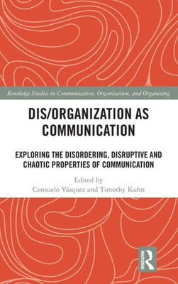 Dis/organization as Communication: Exploring the Disordering, Disruptive and Chaotic Properties of Communication (Routledge Studies in Communication, Organization, and Organizing)