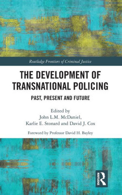 The Development of Transnational Policing: Past, Present and Future (Routledge Frontiers of Criminal Justice)