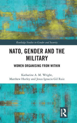 NATO, Gender and the Military: Women Organising from Within (Routledge Studies in Gender and Security)