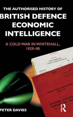 The Authorised History of British Defence Economic Intelligence: A Cold War in Whitehall, 1929-90 (Government Official History Series)